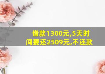 借款1300元,5天时间要还2509元,不还款