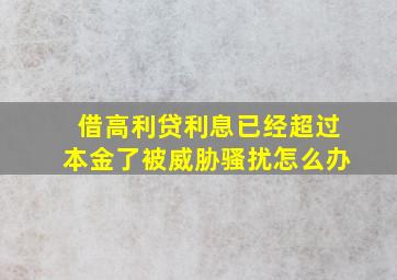 借高利贷利息已经超过本金了被威胁骚扰怎么办