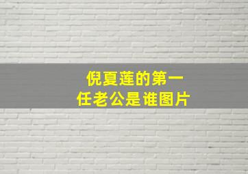 倪夏莲的第一任老公是谁图片