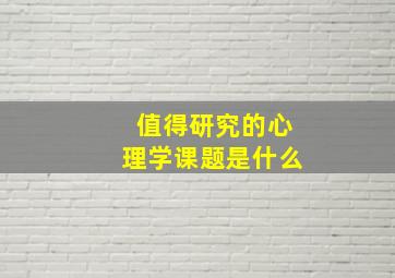 值得研究的心理学课题是什么