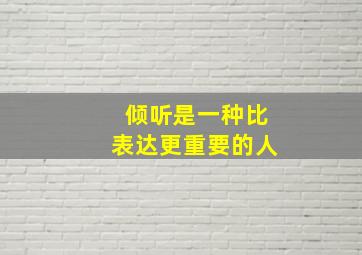 倾听是一种比表达更重要的人