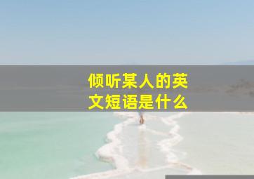 倾听某人的英文短语是什么