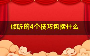 倾听的4个技巧包括什么