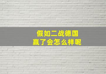 假如二战德国赢了会怎么样呢