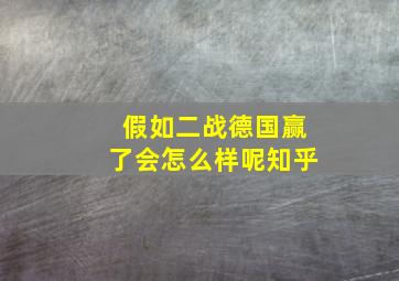 假如二战德国赢了会怎么样呢知乎