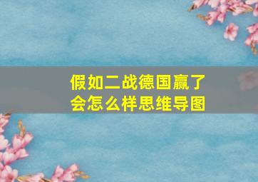 假如二战德国赢了会怎么样思维导图