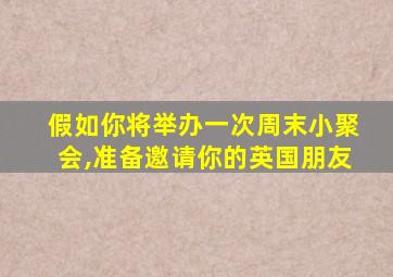 假如你将举办一次周末小聚会,准备邀请你的英国朋友