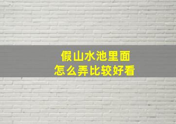 假山水池里面怎么弄比较好看