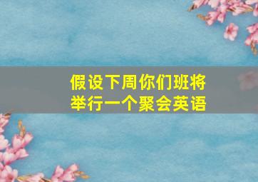 假设下周你们班将举行一个聚会英语