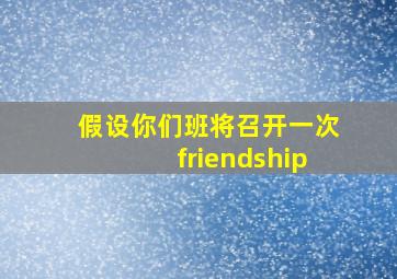 假设你们班将召开一次friendship