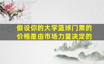 假设你的大学篮球门票的价格是由市场力量决定的