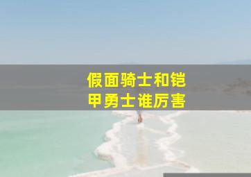 假面骑士和铠甲勇士谁厉害