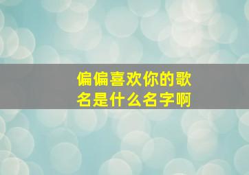 偏偏喜欢你的歌名是什么名字啊