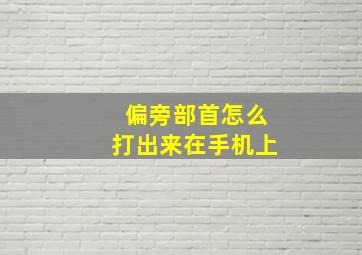 偏旁部首怎么打出来在手机上