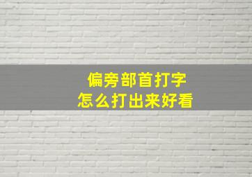 偏旁部首打字怎么打出来好看