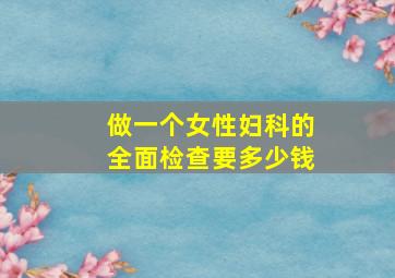 做一个女性妇科的全面检查要多少钱