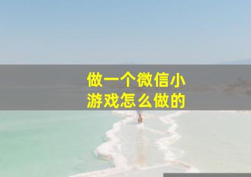 做一个微信小游戏怎么做的