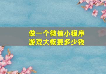 做一个微信小程序游戏大概要多少钱