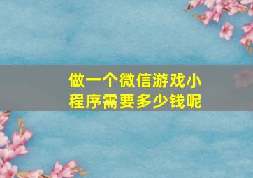 做一个微信游戏小程序需要多少钱呢