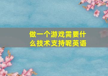 做一个游戏需要什么技术支持呢英语