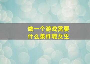 做一个游戏需要什么条件呢女生