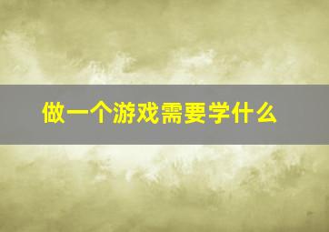 做一个游戏需要学什么