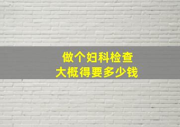 做个妇科检查大概得要多少钱