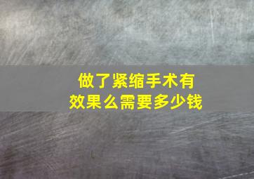 做了紧缩手术有效果么需要多少钱