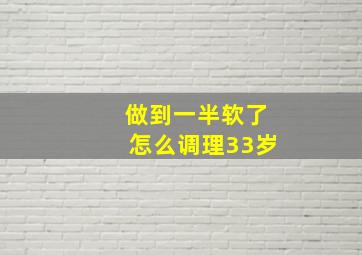 做到一半软了怎么调理33岁