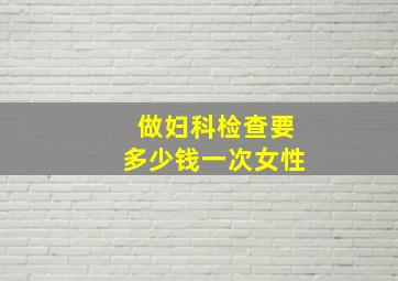 做妇科检查要多少钱一次女性