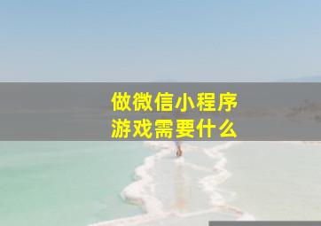 做微信小程序游戏需要什么