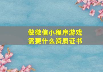 做微信小程序游戏需要什么资质证书