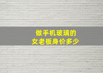 做手机玻璃的女老板身价多少