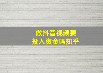 做抖音视频要投入资金吗知乎