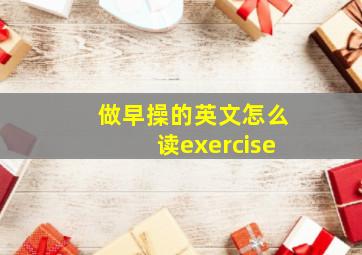 做早操的英文怎么读exercise