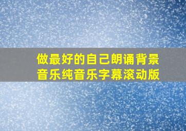 做最好的自己朗诵背景音乐纯音乐字幕滚动版