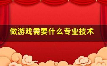 做游戏需要什么专业技术