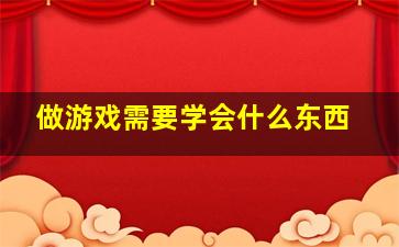 做游戏需要学会什么东西