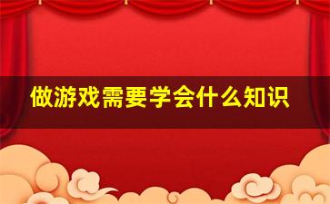 做游戏需要学会什么知识