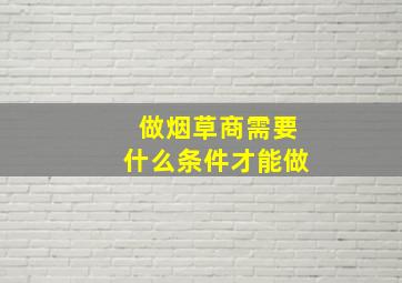 做烟草商需要什么条件才能做