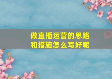 做直播运营的思路和措施怎么写好呢