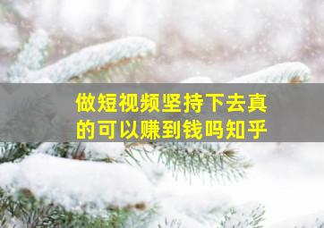 做短视频坚持下去真的可以赚到钱吗知乎