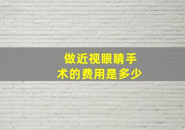 做近视眼睛手术的费用是多少