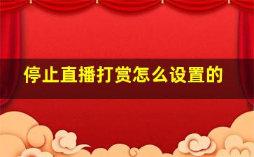 停止直播打赏怎么设置的