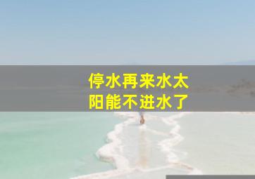 停水再来水太阳能不进水了