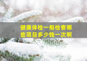 健康体检一般检查哪些项目多少钱一次啊