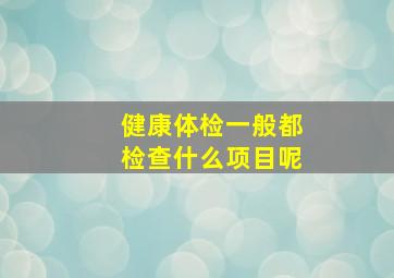 健康体检一般都检查什么项目呢