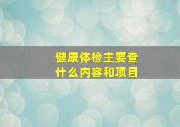 健康体检主要查什么内容和项目