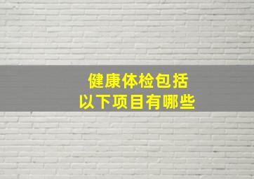 健康体检包括以下项目有哪些