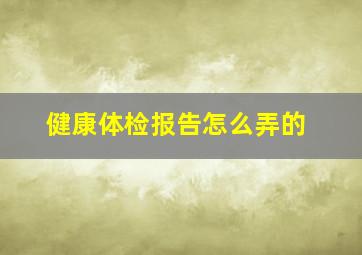 健康体检报告怎么弄的